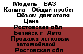  › Модель ­ ВАЗ 1119 Калина › Общий пробег ­ 75 › Объем двигателя ­ 89 › Цена ­ 210 000 - Ростовская обл., Батайск г. Авто » Продажа легковых автомобилей   . Ростовская обл.,Батайск г.